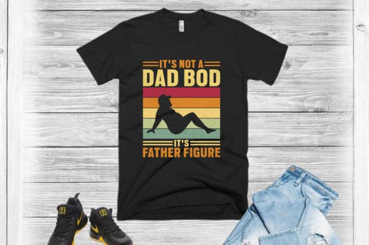 IT'S NOT A DAD BOD IT'S A FATHER FIGURE